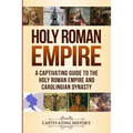 Holy Roman Empire: A Captivating Guide to the Holy Roman Empire and Carolingian Dynasty