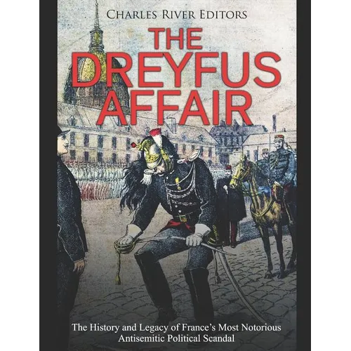 The Dreyfus Affair: The History and Legacy of France's Most Notorious Antisemitic Political Scandal