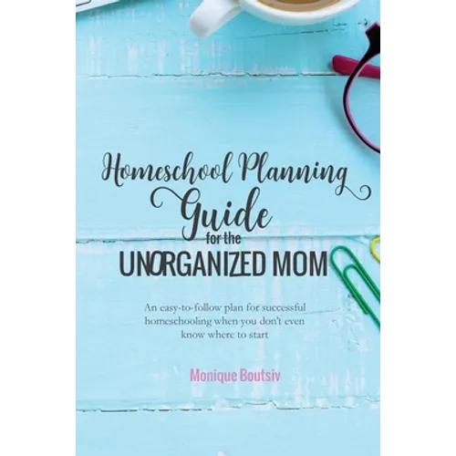 Homeschool Planning Guide for the Unorganized Mom: An easy-to-follow plan for successful homeschooling when you don't even know where to start