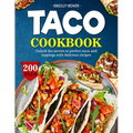 Taco Cookbook: Unlock the secrets to perfect tacos and toppings with 200+ delicious recipes