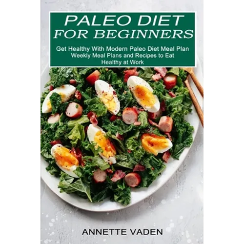 Paleo Diet for Beginners: Get Healthy With Modern Paleo Diet Meal Plan (Weekly Meal Plans and Recipes to Eat Healthy at Work)