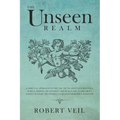 The Unseen Realm: A Spiritual Approach to Find The Truth about Supernatural World, Remove The Invisible and Reach God, Learn about Angel