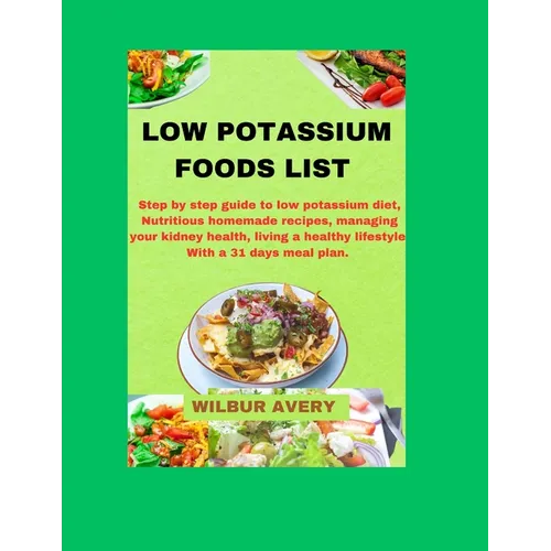 Low Potassium Food List: Step by step guide to low potassium diet, Nutritious homemade recipes, managing your kidney health, living a healthy l