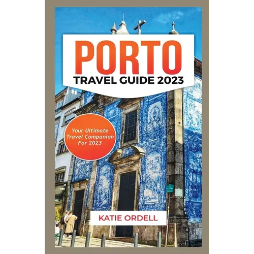 Porto Travel Guide 2023: Your Ultimate Travel Companion For 2023