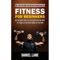 Fitness for Beginners: How to Assess Your Fitness Level and Create a Personal Exercise Plan (Get in Shape and Stay in Shape for the Rest of Your Life