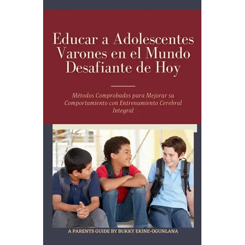 Educar a Adolescentes Varones en el Mundo Desafiante de Hoy: Métodos Comprobados para Mejorar su Comportamiento con Entrenamiento Cerebral Integral