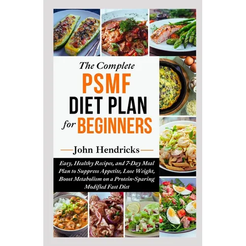 The Complete PSMF Diet Plan for Beginners: Easy, Healthy Recipes, and 7-Day Meal Plan to Suppress Appetite, Lose Weight, Boost Metabolism on a Protein