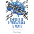 El Poder de Desencadenar tu Mente: Domina Transformación Personal, Elimina Cualquier Limitación y Vive en Alto Rendimiento