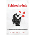 Schizophrénie: Un guide pour comprendre et gérer la schizophrénie