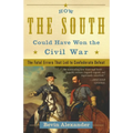 How the South Could Have Won the Civil War: The Fatal Errors That Led to Confederate Defeat