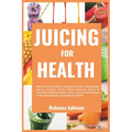 Juicing for Health: Tailored juice recipes for diabetes, arthritis, hypertension, eczema, psoriasis, chronic fatigue syndrome, cold & flu
