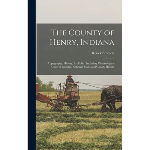 The County of Henry, Indiana: Topography, History, Art Folio: Including Chronological Chart of General, National, State, and County History