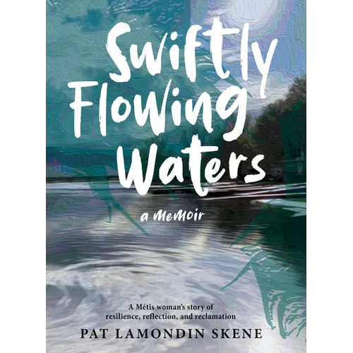 Swiftly Flowing Waters: A Metis Woman's Story of Resilience, Reflection and Reclamation