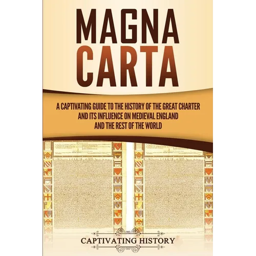 Magna Carta: A Captivating Guide to the History of the Great Charter and its Influence on Medieval England and the Rest of the World