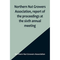 Northern Nut Growers Association, report of the proceedings at the sixth annual meeting; Rochester, New York, September 1 and 2, 1915