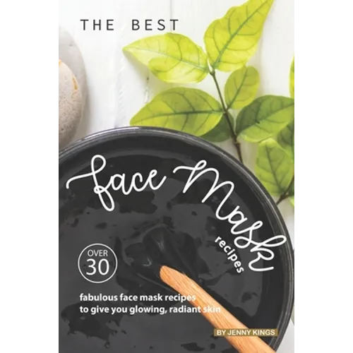 The Best Face Mask Recipes: Over 30 Fabulous Face Mask Recipes to Give You Glowing, Radiant Skin