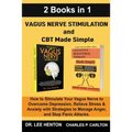 Vagus Nerve Stimulation and CBT Made Simple (2 Books in 1): How to Stimulate Your Vagus Nerve to Overcome Depression, Relieve Stress & Anxiety with St