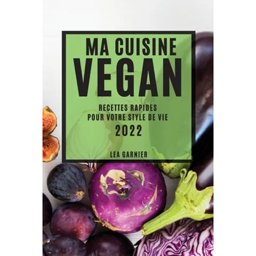 Ma Cuisine Vegan 2022: Recettes Rapides Pour Votre Style de Vie