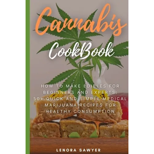 Cannabis CookBook: How to Make Edibles for Beginners and Experts: 50+ Quick and Simple Medical Marijuana Recipes for Healthy Consumption