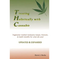 Treating Holisitcally with Cannabis: Vegetarian Medical Marijuana recipes, tinctures, & health benefits for what ails you!