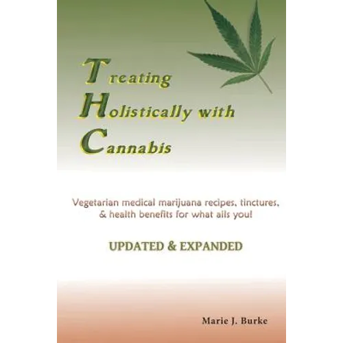 Treating Holisitcally with Cannabis: Vegetarian Medical Marijuana recipes, tinctures, & health benefits for what ails you!