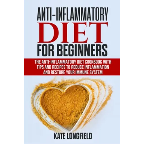 Anti-Inflammatory Diet for Beginners: The Anti-Inflammatory Diet Cookbook with Tips and Recipes to Reduce Inflammation and Restore Your Immune System