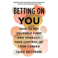 Betting on You: How to Put Yourself First and (Finally) Take Control of Your Career
