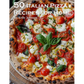 50 Italian Pizza Recipes for Home