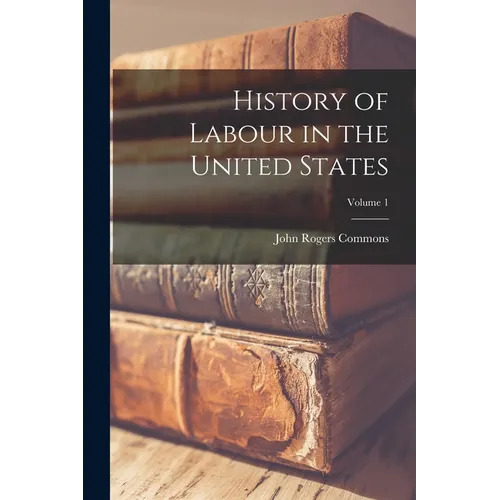 History of Labour in the United States; Volume 1
