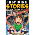 Inspiring Stories for Curious Boys: True Motivational Tales to Build Self-Confidence, Courage, and Kindness for Young Readers