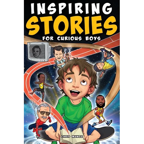 Inspiring Stories for Curious Boys: True Motivational Tales to Build Self-Confidence, Courage, and Kindness for Young Readers