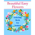 Beautiful Easy Flowers Coloring Book For Seniors: Ideal for Older Adults And People With Dementia & Alzheimer's, Large Print