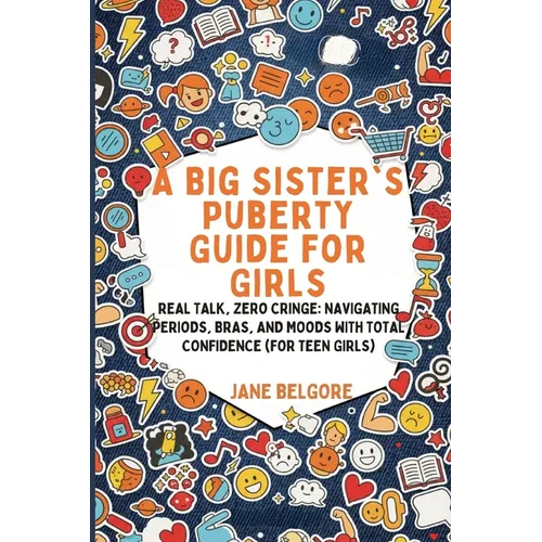 A Big Sister's Puberty Guide for Girls: Real Talk, Zero Cringe: Navigating Periods, Bras, and Moods with Total Confidence (For Teen Girls)