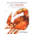 So, You Don't Want to Get CANCER?: A Research-Based Guide to the Lifestyle Changes You Can Make to Prevent Cancer