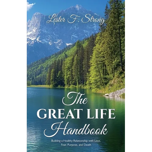 The GREAT LIFE Handbook, Building a Healthy Relationship with Love, Fear, Purpose, and Death