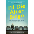 I'll Die After Bingo: My Unlikely Life as a Care Home Assistant
