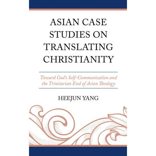 Asian Case Studies on Translating Christianity: Toward God's Self-Communication and the Trinitarian End of Asian Theology