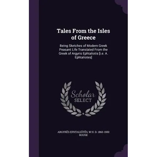 Tales From the Isles of Greece: Being Sketches of Modern Greek Peasant Life Translated From the Greek of Argyris Ephtaliotis [i.e. A. Ephtaliotes]