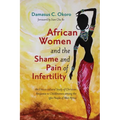 African Women and the Shame and Pain of Infertility: An Ethico-Cultural Study of Christian Response to Childlessness Among the Igbo People of West Afr
