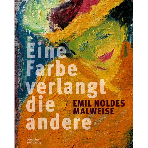 Eine Farbe Verlangt Die Andere. Emil Noldes Malweise: Eine Farbe Verlangt Die Andere