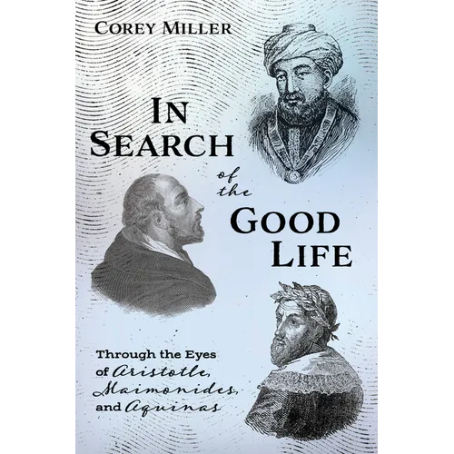 In Search of the Good Life: Through the Eyes of Aristotle, Maimonides, and Aquinas