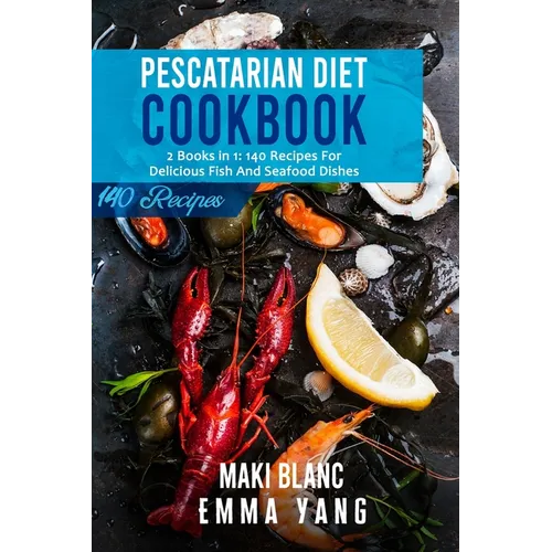 Pescatarian Diet Cookbook: 2 Books in 1: 140 Recipes For Delicious Fish And Seafood Dishes