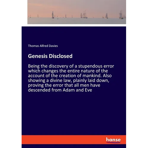 Genesis Disclosed: Being the discovery of a stupendous error which changes the entire nature of the account of the creation of mankind. Also showing a