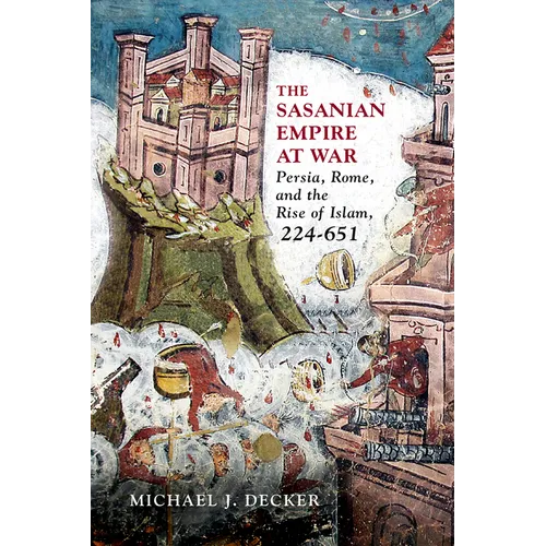 The Sasanian Empire at War: Persia, Rome, and the Rise of Islam, 224-651
