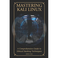 Mastering Kali Linux: A Comprehensive Guide to Ethical Hacking Techniques