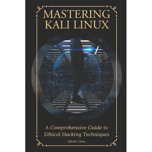 Mastering Kali Linux: A Comprehensive Guide to Ethical Hacking Techniques