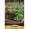 Jardinería En Cama Elevada Para Principiantes: Consejos para construir un jardín sostenible y próspero en cualquier lugar