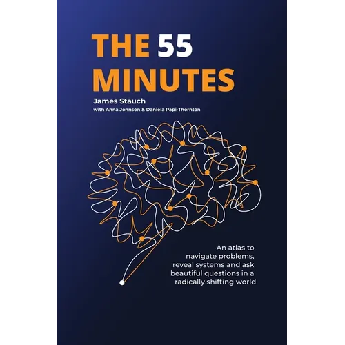 The 55 Minutes: An atlas to navigate problems, reveal systems, and ask beautiful questions in a radically shifting world