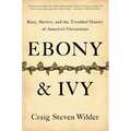 Ebony and Ivy: Race, Slavery, and the Troubled History of America's Universities