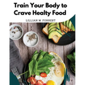 Train Your Body to Crave Healty Food: Vegetarian Recipes for Eating Well